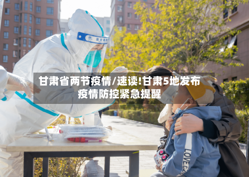 甘肃省两节疫情/速读!甘肃5地发布疫情防控紧急提醒-第1张图片