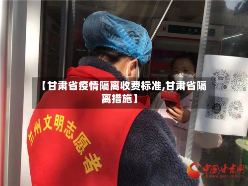 【甘肃省疫情隔离收费标准,甘肃省隔离措施】-第2张图片