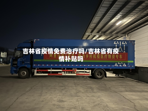 吉林省疫情免费治疗吗/吉林省有疫情补贴吗-第2张图片