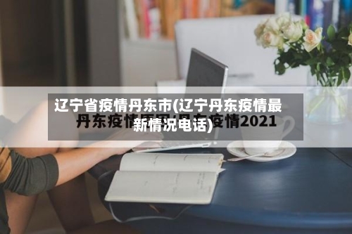 辽宁省疫情丹东市(辽宁丹东疫情最新情况电话)-第1张图片