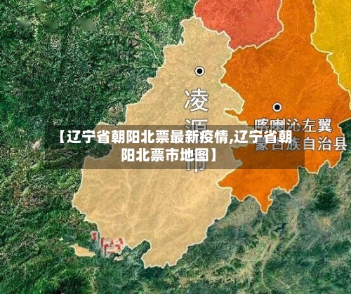 【辽宁省朝阳北票最新疫情,辽宁省朝阳北票市地图】-第3张图片