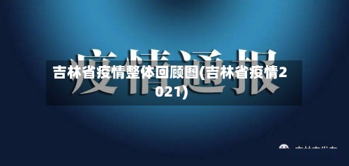 吉林省疫情整体回顾图(吉林省疫情2021)-第2张图片