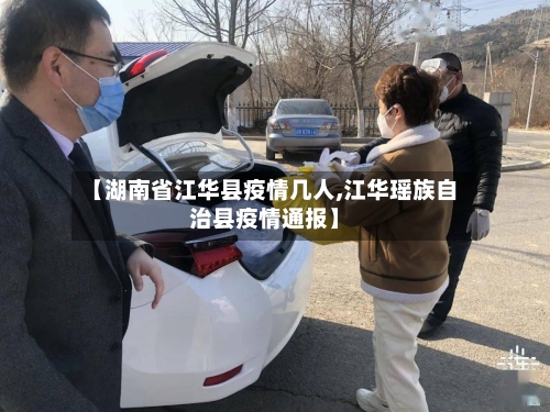 【湖南省江华县疫情几人,江华瑶族自治县疫情通报】-第1张图片