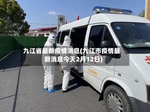 九江省最新疫情消息(九江市疫情最新消息今天2月12日)-第1张图片