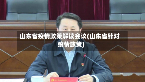山东省疫情政策解读会议(山东省针对疫情政策)-第2张图片