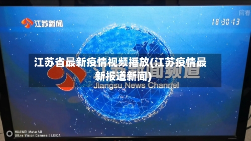 江苏省最新疫情视频播放(江苏疫情最新报道新闻)-第1张图片