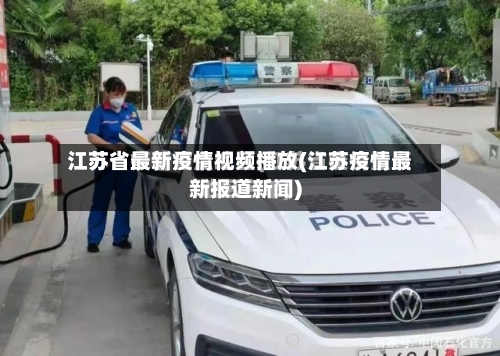 江苏省最新疫情视频播放(江苏疫情最新报道新闻)-第2张图片