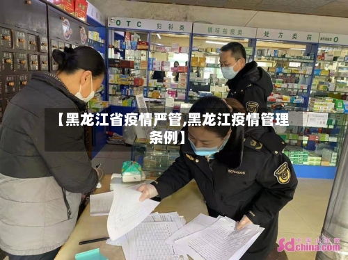 【黑龙江省疫情严管,黑龙江疫情管理条例】-第1张图片