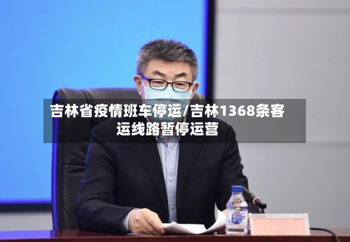吉林省疫情班车停运/吉林1368条客运线路暂停运营-第3张图片