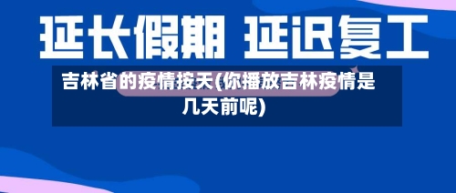 吉林省的疫情按天(你播放吉林疫情是几天前呢)-第1张图片
