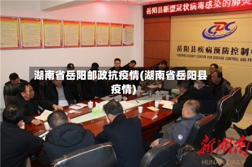 湖南省岳阳邮政抗疫情(湖南省岳阳县疫情)-第1张图片