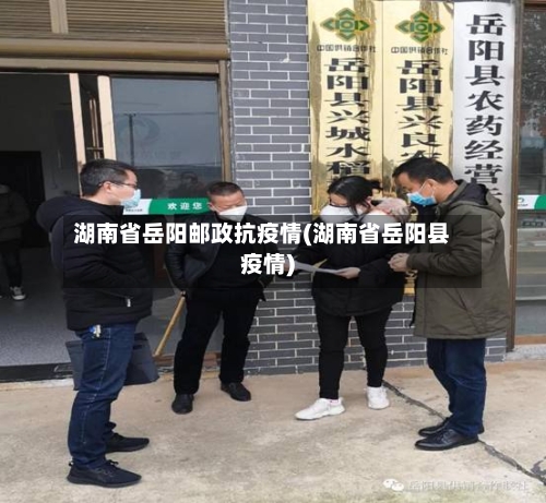 湖南省岳阳邮政抗疫情(湖南省岳阳县疫情)-第2张图片