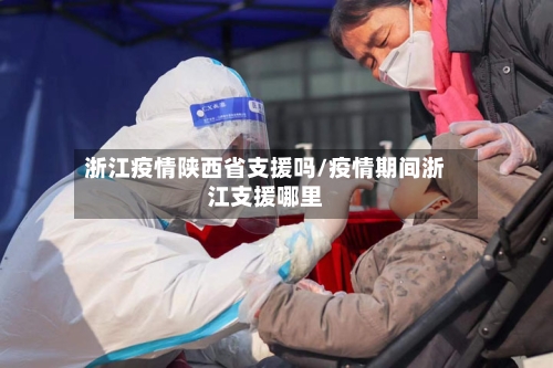 浙江疫情陕西省支援吗/疫情期间浙江支援哪里-第1张图片