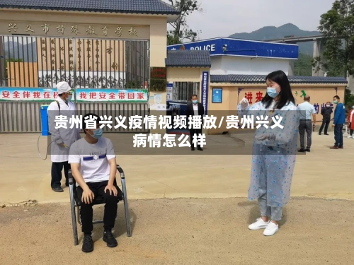 贵州省兴义疫情视频播放/贵州兴义病情怎么样-第3张图片