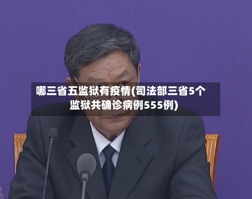 哪三省五监狱有疫情(司法部三省5个监狱共确诊病例555例)-第1张图片