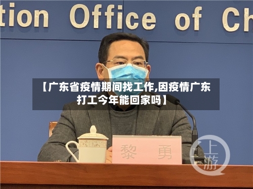 【广东省疫情期间找工作,因疫情广东打工今年能回家吗】-第2张图片