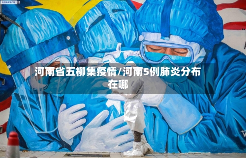 河南省五柳集疫情/河南5例肺炎分布在哪-第2张图片
