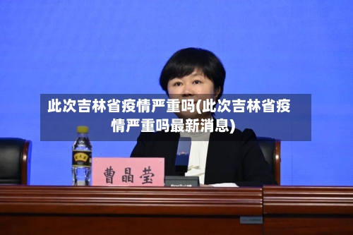 此次吉林省疫情严重吗(此次吉林省疫情严重吗最新消息)-第1张图片