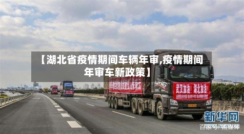 【湖北省疫情期间车辆年审,疫情期间年审车新政策】-第3张图片