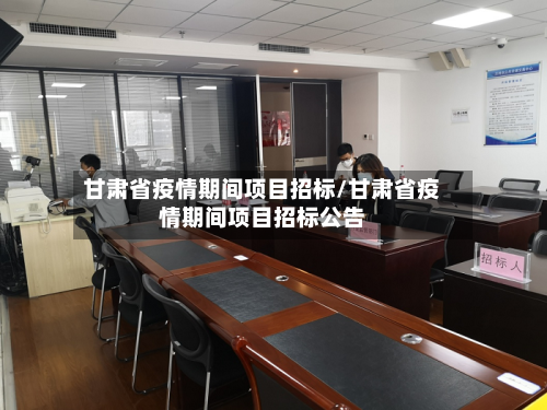 甘肃省疫情期间项目招标/甘肃省疫情期间项目招标公告-第1张图片
