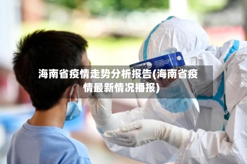 海南省疫情走势分析报告(海南省疫情最新情况播报)-第1张图片