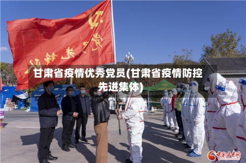 甘肃省疫情优秀党员(甘肃省疫情防控先进集体)-第1张图片