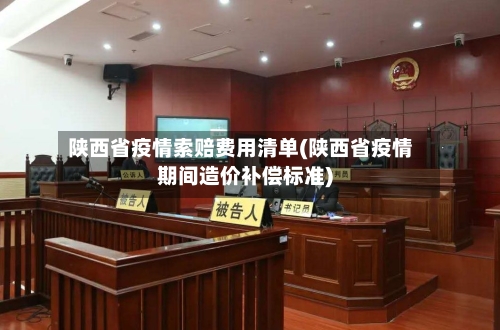 陕西省疫情索赔费用清单(陕西省疫情期间造价补偿标准)-第2张图片