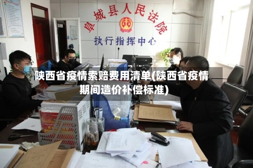 陕西省疫情索赔费用清单(陕西省疫情期间造价补偿标准)-第1张图片