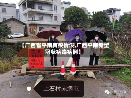 【广西省平南有疫情没,广西平南新型冠状病毒病例】-第1张图片