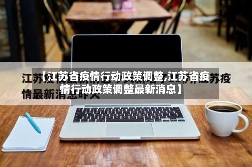 【江苏省疫情行动政策调整,江苏省疫情行动政策调整最新消息】-第1张图片