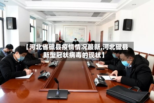 【河北省磁县疫情情况最新,河北磁县新型冠状病毒的现状】-第1张图片