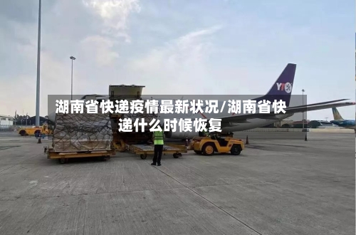 湖南省快递疫情最新状况/湖南省快递什么时候恢复-第1张图片