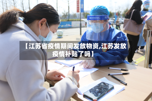 【江苏省疫情期间发放物资,江苏发放疫情补贴了吗】-第1张图片