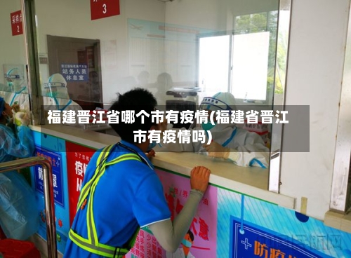 福建晋江省哪个市有疫情(福建省晋江市有疫情吗)-第1张图片