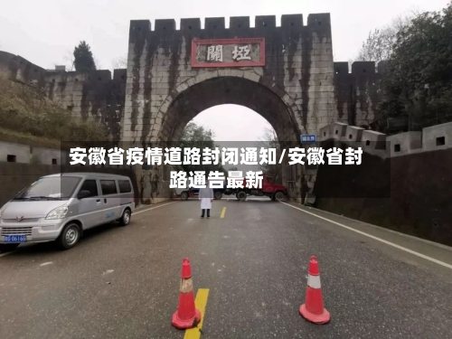 安徽省疫情道路封闭通知/安徽省封路通告最新-第2张图片