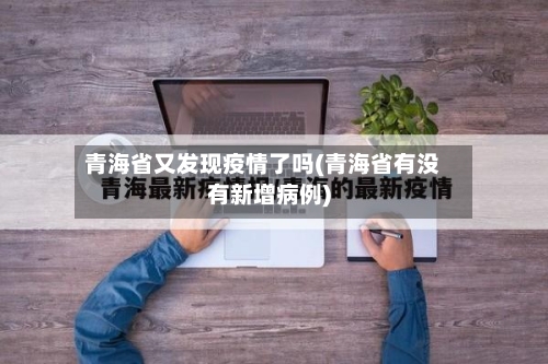 青海省又发现疫情了吗(青海省有没有新增病例)-第1张图片