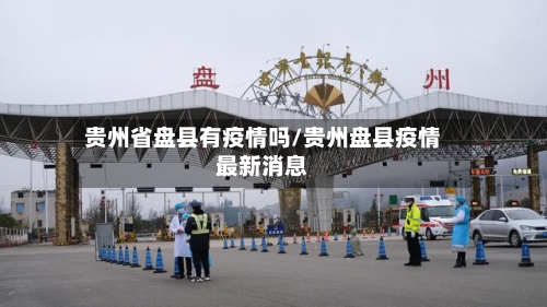 贵州省盘县有疫情吗/贵州盘县疫情最新消息-第1张图片