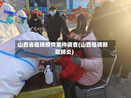 山西省临猗疫情案件调查(山西临猗新冠肺炎)-第3张图片