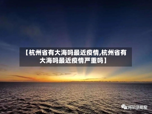 【杭州省有大海吗最近疫情,杭州省有大海吗最近疫情严重吗】-第2张图片