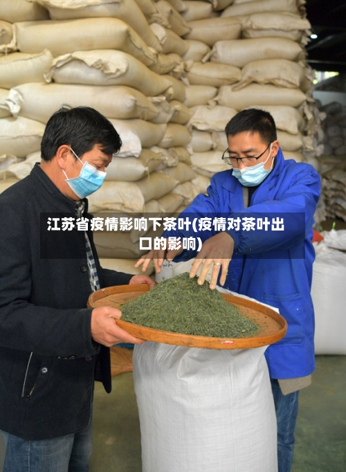 江苏省疫情影响下茶叶(疫情对茶叶出口的影响)-第1张图片