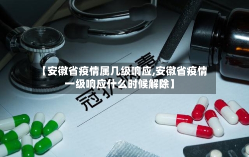 【安徽省疫情属几级响应,安徽省疫情一级响应什么时候解除】-第1张图片