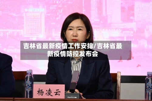 吉林省最新疫情工作安排/吉林省最新疫情防控发布会-第3张图片