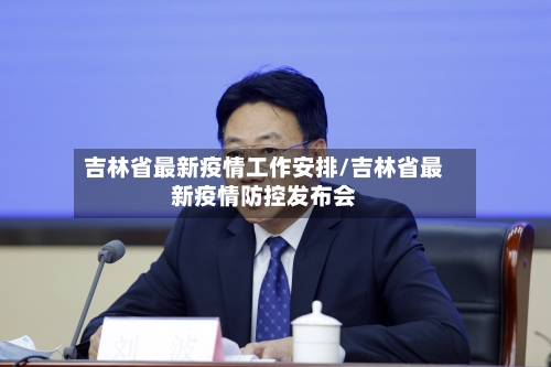 吉林省最新疫情工作安排/吉林省最新疫情防控发布会-第2张图片