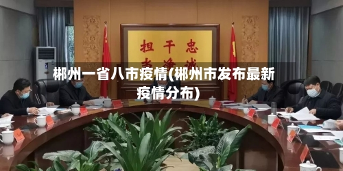 郴州一省八市疫情(郴州市发布最新疫情分布)-第3张图片