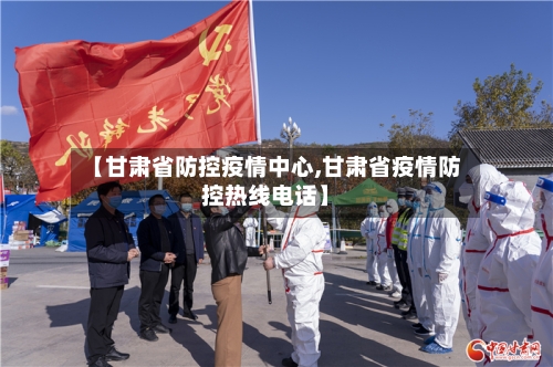 【甘肃省防控疫情中心,甘肃省疫情防控热线电话】-第1张图片