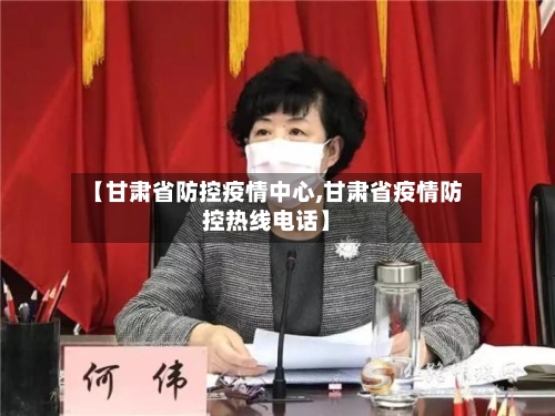 【甘肃省防控疫情中心,甘肃省疫情防控热线电话】-第2张图片