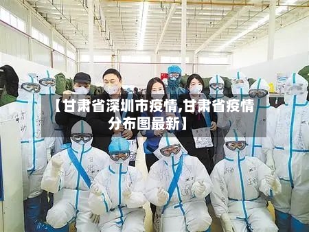 【甘肃省深圳市疫情,甘肃省疫情分布图最新】-第1张图片