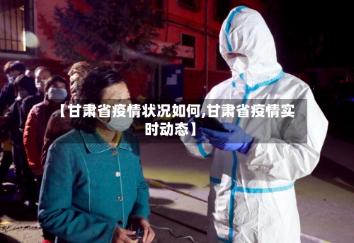 【甘肃省疫情状况如何,甘肃省疫情实时动态】-第2张图片