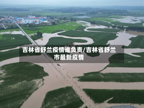 吉林省舒兰疫情谁负责/吉林省舒兰市最新疫情-第2张图片