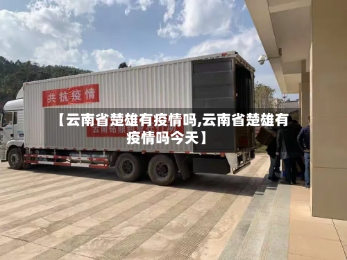 【云南省楚雄有疫情吗,云南省楚雄有疫情吗今天】-第2张图片